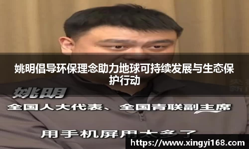 姚明倡导环保理念助力地球可持续发展与生态保护行动