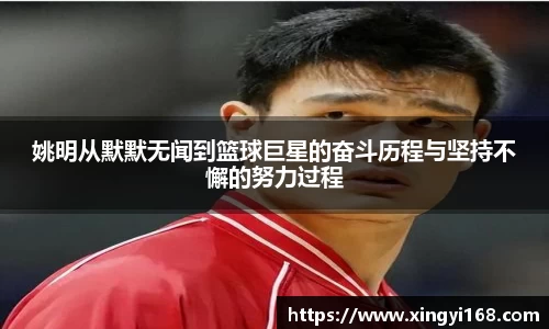 姚明从默默无闻到篮球巨星的奋斗历程与坚持不懈的努力过程