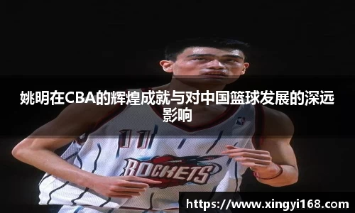 姚明在CBA的辉煌成就与对中国篮球发展的深远影响