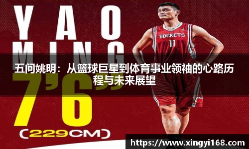 五问姚明：从篮球巨星到体育事业领袖的心路历程与未来展望