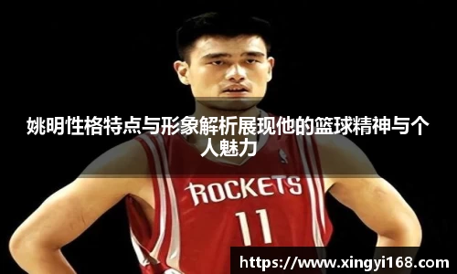 姚明性格特点与形象解析展现他的篮球精神与个人魅力