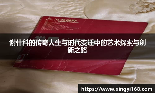 谢什科的传奇人生与时代变迁中的艺术探索与创新之路