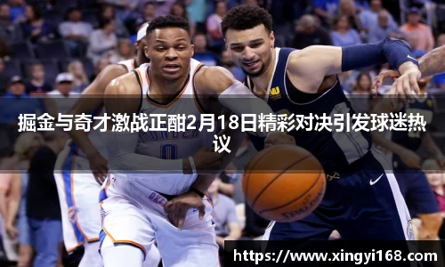 掘金与奇才激战正酣2月18日精彩对决引发球迷热议