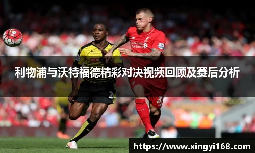 利物浦与沃特福德精彩对决视频回顾及赛后分析