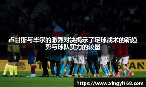 卢甘斯与毕尔的激烈对决揭示了足球战术的新趋势与球队实力的较量