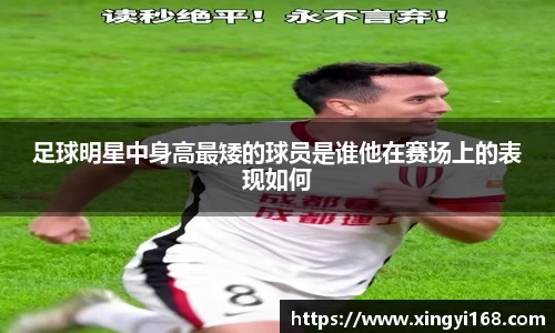 足球明星中身高最矮的球员是谁他在赛场上的表现如何