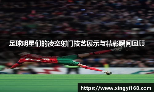 足球明星们的凌空射门技艺展示与精彩瞬间回顾